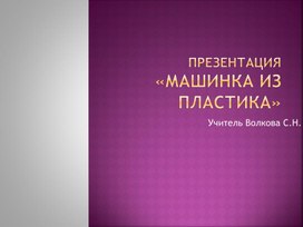 Презентация на тему "Машинка из пластика""