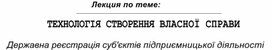 Обложка для материала Лекция по теме:  ТЕХНОЛОГІЯ СТВОРЕННЯ ВЛАСНОЇ СПРАВИ  Державна реєстрація суб'єктів підприємницької діяльності
