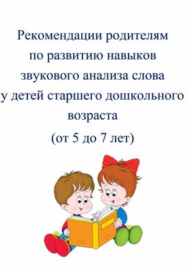 Рекомендации родителям  по развитию навыков звукового анализа слова  у детей старшего дошкольного возраста (от 5 до 7 лет)