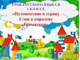 УРОК РУССКОГО ЯЗЫКА В  1 КЛАССЕ      «Путешествие в страну Слов к королеве Граматики»