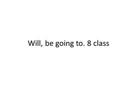 13 Will, be going to. 8 class