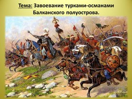 Презентация по Всеобщей истории на тему: "Завоевание турками-османами Балканского полуострова"