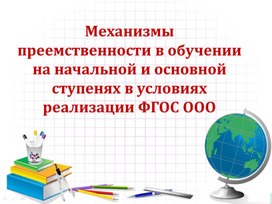 Механизмы преемственности в обучении на начальной и основной ступенях в условиях реализации ФГОС ООО