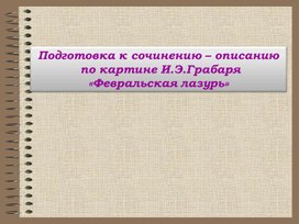 Подготовка к сочинению – описанию  по картине И.Э.Грабаря  «Февральская лазурь»