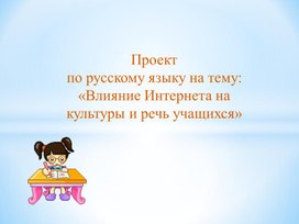 Проект по русскому языку на тему "Влияние Интернета на культуру и речь учащихся"