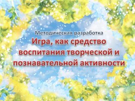 Методическая разработка "Игра, как средство воспитания творческой и познавательной активности"