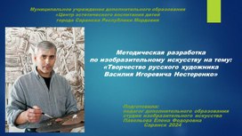 Методическая разработка по изобразительному искусству на тему: «Творчество русского художника   Василия Игоревича Нестеренко»