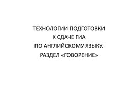 ТЕХНОЛОГИИ ПОДГОТОВКИ К СДАЧЕ ГИА ПО АНГЛИЙСКОМУ ЯЗЫКУ. РАЗДЕЛ «ГОВОРЕНИЕ»