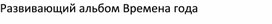 Времена года Развивающий альбом на липучках