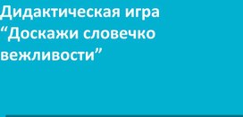 Дидактическая игра "Доскажи словечко вежливости"