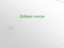 Презентация: "Добрые соседи."