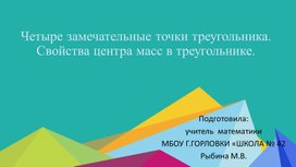 Обложка для материала Презентация к уроку геометрии по теме "Четыре замечательные точки треугольника. Свойства центра масс в треугольнике."