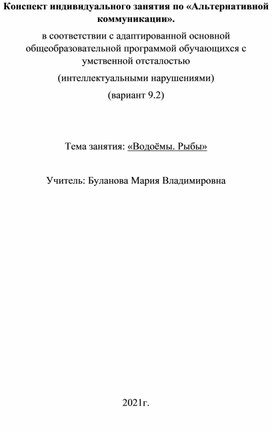 Конспект индивидуального занятия по «Альтернативной коммуникации». в соответствии с адаптированной основной общеобразовательной программой обучающихся с умственной отсталостью (интеллектуальными нарушениями) (вариант 9.2)   Тема занятия: «Водоёмы. Рыбы»