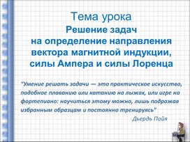 Презентация к уроку: Решение задач на определение направления вектора магнитной индукции,  силы Ампера и силы Лоренца».