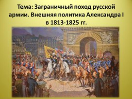 Презентация по истории России на тему: "Заграничный поход русской армии. Внешняя политика Александра I в 1813-1825 гг."