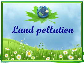 Презентация по английскому языку для учащихся 11 класса "Land pollution"