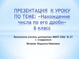 Презентация к уроку математики в 6 классе по теме: «Нахождение числа по его дроби»