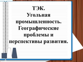 Тема урока: Топливно-энергетический комплекс. Угольная промышленность. Географические проблемы и перспективы развития.