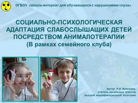 Презентация "Социально-психологическая адаптация слабослышащих детей посредством анималотерапии (В рамках семейного клуба)"