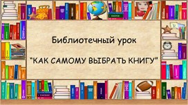 Презентация .Библиотечный урок “КАК САМОМУ ВЫБРАТЬ КНИГУ”