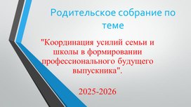 Обложка для материала Презентация родительского собрания на тему:""Координация усилий семьи и школы в формировании профессионального будущего выпускника".