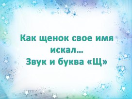 Звук и буква Щ.  «Как щенок свое имя искал»