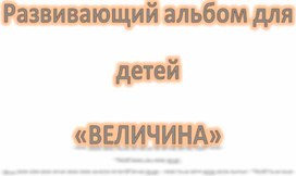 Развивающий альбом для детей на формирование математических представлений по разделу "Величина"