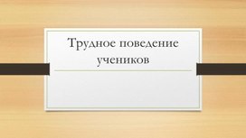 Презентация  "Трудное поведение учеников"