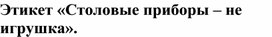 Обложка для материала Индивидуальное занятие "Этикет. "Столовая посуда - не игрушка" (Иванов Тимур)