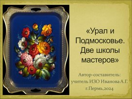 Презентация по ИЗО для 6 класса "Урал и Подмосковье. Две школы мастеров" (роспись по металлу)