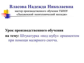 Презентация для урока производственного обучения ПМ 01 на тему:Штукатурка «под шубу» орнаментом при помощи малярного скотча.