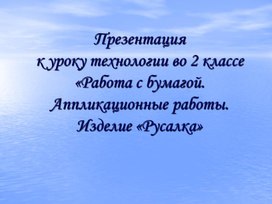 Презентация к уроку технологии во 2 классе «Работа с бумагой. Аппликационные работы. Изделие «Русалка»