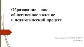 Образование – как общественное явление и педагогический процесс