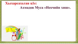 Методическая разработка презентации по теме: "Нохчийн хиш." Ахмадов Муса."