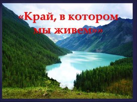 Презентация на тему география Алтайского края "Край, в котором мы живем"