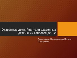 Одаренные дети. Родители одаренных детей и из сопровождение