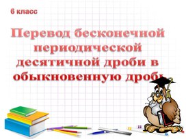 Обложка для материала 5. Перевод бесконечн периодическ десятичн дроби в обыкн дробь. Вариант 3