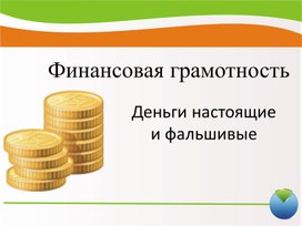 Презентация к занятию по финансовой грамотности по теме : Деньги настоящие и фальшивые