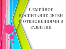 Семейное воспитание детей с отклонениями в развитии