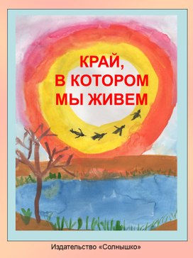 Итог проекта- книга детских рисунков и рассказов. "Край, в котором мы живем"