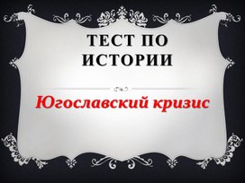 Тест-презентация по истории "Югославский кризис"