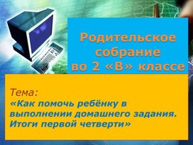 Родительское собрание во 2 "В" классе на тему: "Подготовка домашнего задания. Итоги 1 четверти. Разное"