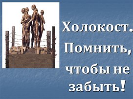 Презентация для классного часа: " Холокост. Помнить,чтобы не забыть".