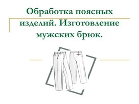 ПРЕЗЕНТАЦИЯ К УРОКУ ПРОИЗВОДСТВЕННОГО ОБУЧЕНИЯ НА ТЕМУ: "ОБРАБОТКА БРЮК"