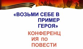 «ВОЗЬМИ СЕБЕ В ПРИМЕР ГЕРОЯ» КОНФЕРЕНЦИЯ ПО ПОВЕСТИ В. Богомолова «ИВАН»