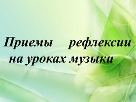 Презентация к урокам музыки в рамках ФГОС : "Приёмы рефлексии на уроках музыки"