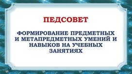 Обложка для материала Презентация для педсовета: "ФОРМИРОВАНИЕ ПРЕДМЕТНЫХ И МЕТАПРЕДМЕТНЫХ УМЕНИЙ И НАВЫКОВ НА УЧЕБНЫХ ЗАНЯТИЯХ"