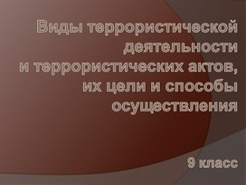 Презентация "Виды террористической деятельности и террористических актов, их цели и способы осуществления" ОБЖ 9 класс