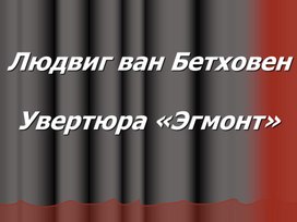 Презентация по музыке 6 класс Программная увертюра. Увертюра "Эгмонт".