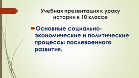 Учебная презентация к уроку Новейшей истории в 10 классе Тема: «Основные социально-экономические и политические процессы послевоенного развития».